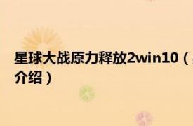 星球大战原力释放2win10（星球大战：原力释放2相关内容简介介绍）