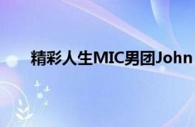 精彩人生MIC男团John  Chi演唱歌曲相关内容介绍