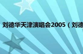 刘德华天津演唱会2005（刘德华天津演唱会相关内容简介介绍）