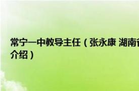 常宁一中教导主任（张永康 湖南省人大代表、常宁一中校长相关内容简介介绍）