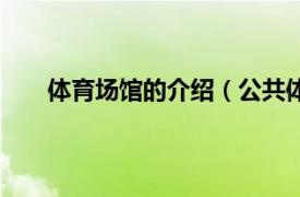 体育场馆的介绍（公共体育场馆相关内容简介介绍）