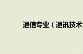 通信专业（通讯技术专业相关内容简介介绍）