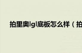 拍里奥lgl底板怎么样（拍里奥LGL相关内容简介介绍）