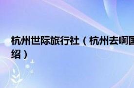 杭州世际旅行社（杭州去啊国际旅行社有限公司相关内容简介介绍）