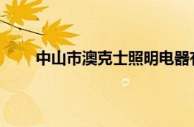 中山市澳克士照明电器有限公司相关内容简介介绍