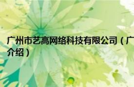 广州市艺高网络科技有限公司（广州市艺高文化传播有限公司相关内容简介介绍）