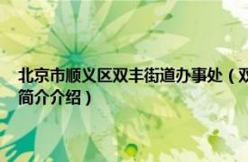 北京市顺义区双丰街道办事处（双丰街道 北京市顺义区双丰街道相关内容简介介绍）