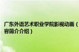 广东外语艺术职业学院影视动画（广东外语外贸大学公开学院动漫系相关内容简介介绍）