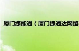 厦门捷能通（厦门捷通达网络技术有限公司相关内容简介介绍）