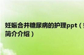 妊娠合并糖尿病的护理ppt（妊娠合并糖尿病护理212问相关内容简介介绍）