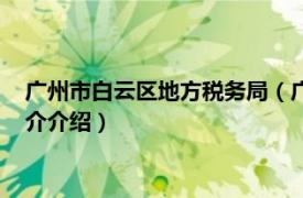 广州市白云区地方税务局（广州市白云区国家税务局相关内容简介介绍）