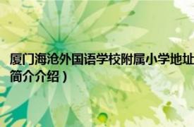 厦门海沧外国语学校附属小学地址（厦门外国语学校海沧附属学校相关内容简介介绍）