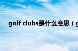 golf clubs是什么意思（golf club相关内容简介介绍）