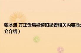 张冰洁 方正饭局视频拍摄者相关内容简介介绍（张冰洁 方正饭局视频拍摄者相关内容简介介绍）