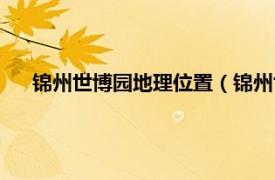 锦州世博园地理位置（锦州世博会园区相关内容简介介绍）