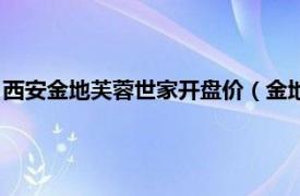 西安金地芙蓉世家开盘价（金地芙蓉世家一期相关内容简介介绍）