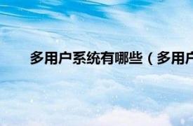 多用户系统有哪些（多用户操作系统相关内容简介介绍）