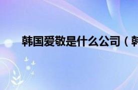 韩国爱敬是什么公司（韩国爱敬相关内容简介介绍）