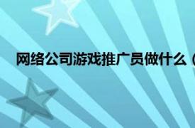 网络公司游戏推广员做什么（网游推广员相关内容简介介绍）