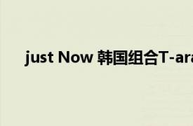 just Now 韩国组合T-ara演唱歌曲相关内容简介介绍