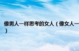 像男人一样思考的女人（像女人一样行动像男人一样思考相关内容简介介绍）