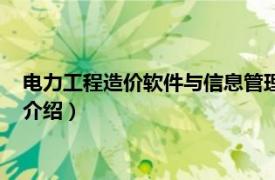 电力工程造价软件与信息管理（电力工程造价软件相关内容简介介绍）