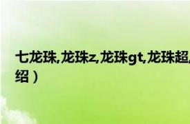 七龙珠,龙珠z,龙珠gt,龙珠超,龙珠af（七龙珠RF相关内容简介介绍）