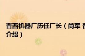 晋西机器厂历任厂长（尚军 晋西机器厂高级工程师相关内容简介介绍）