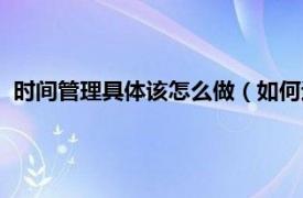 时间管理具体该怎么做（如何进行时间管理相关内容简介介绍）