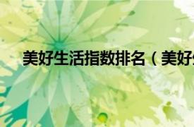 美好生活指数排名（美好生活指数相关内容简介介绍）