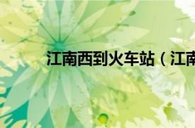 江南西到火车站（江南西站相关内容简介介绍）