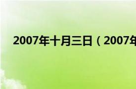 2007年十月三日（2007年3月10日相关内容简介介绍）