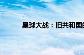 星球大战：旧共和国的武士相关内容简介介绍