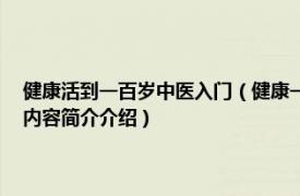 健康活到一百岁中医入门（健康一身轻：轻松活过99中医专家谈养生相关内容简介介绍）