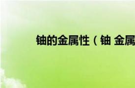 铀的金属性（铀 金属元素相关内容简介介绍）