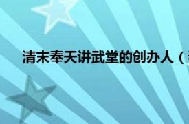 清末奉天讲武堂的创办人（奉天讲武堂相关内容简介介绍）