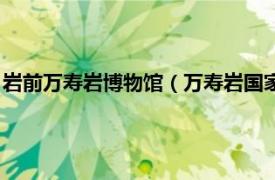 岩前万寿岩博物馆（万寿岩国家考古遗址公园相关内容简介介绍）