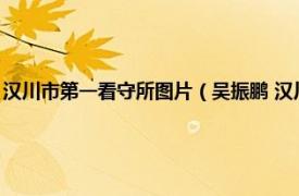 汉川市第一看守所图片（吴振鹏 汉川市第一看守所民警相关内容简介介绍）