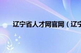 辽宁省人才网官网（辽宁人才网相关内容简介介绍）