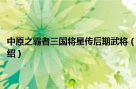 中原之霸者三国将星传后期武将（中原之霸者：三国将星传相关内容简介介绍）