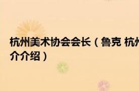 杭州美术协会会长（鲁克 杭州市美术家协会副秘书长相关内容简介介绍）