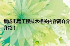 集成电路工程技术相关内容简介介绍一下（集成电路工程技术相关内容简介介绍）