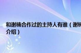 和谢楠合作过的主持人有谁（谢楠 中国内地女主持人、演员相关内容简介介绍）