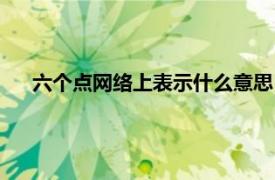 六个点网络上表示什么意思（六点网络相关内容简介介绍）