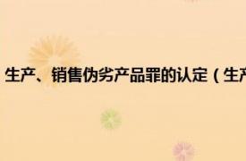 生产、销售伪劣产品罪的认定（生产、销售伪劣产品罪相关内容简介介绍）