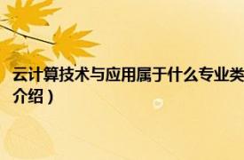 云计算技术与应用属于什么专业类别（云计算技术与应用专业相关内容简介介绍）