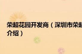 荣超花园开发商（深圳市荣超房地产开发有限公司相关内容简介介绍）