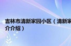 吉林市清新家园小区（清新家园 吉林市清新家园楼盘相关内容简介介绍）