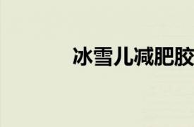 冰雪儿减肥胶囊相关内容简介