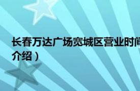 长春万达广场宽城区营业时间（长春宽城万达广场相关内容简介介绍）